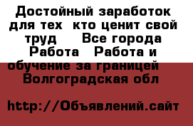 Достойный заработок для тех, кто ценит свой труд . - Все города Работа » Работа и обучение за границей   . Волгоградская обл.